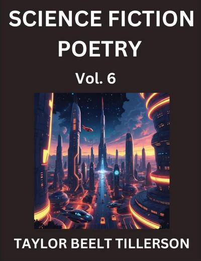 Science Fiction Poetry (Volume 6)- SciFi, Fantasy, and Speculative Poetry, Discover Chronicles of the Sci-fi Stellar Verse, Echoes of the Void, and Nebula Narrative Anthology