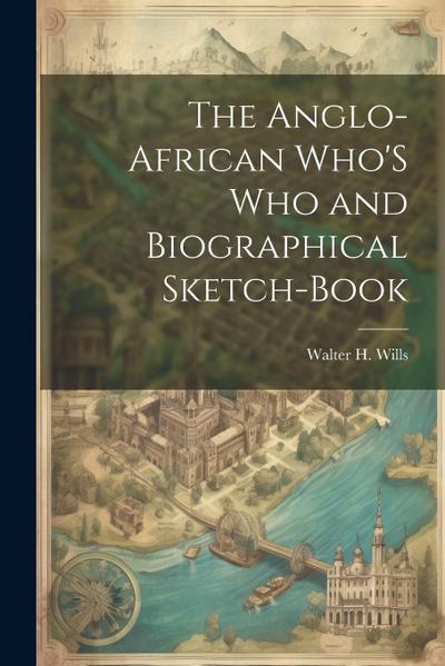 The Anglo-African Who’S Who and Biographical Sketch-Book