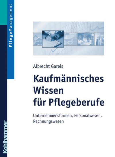 Kaufmännisches Wissen für Pflegeberufe: Unternehmensformen, Personalwesen, Rechungswesen