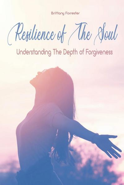 Resilience of The Soul Understanding The Depth of Forgiveness