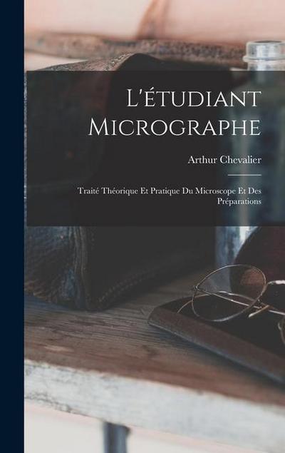 L’étudiant Micrographe; Traité Théorique Et Pratique Du Microscope Et Des Préparations