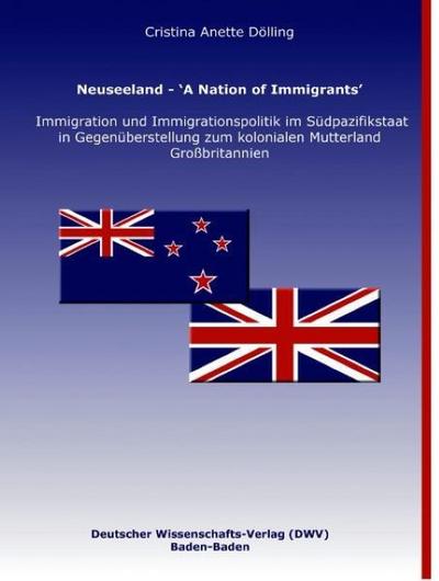 Neuseeland - ’A Nation of Immigrants’. Immigration und Immigrationspolitik im Südpazifikstaat in Gegenüberstellung zum kolonialen Mutterland Großbritannien