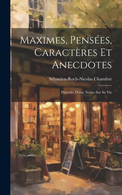 Maximes, Pensées, Caractères Et Anecdotes: Précédés D’une Notice Sur Sa Vie