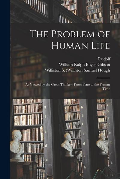 The Problem of Human Life: As Viewed by the Great Thinkers From Plato to the Present Time