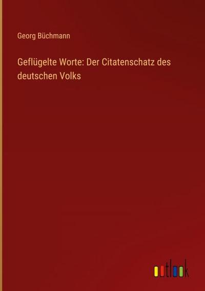Geflügelte Worte: Der Citatenschatz des deutschen Volks