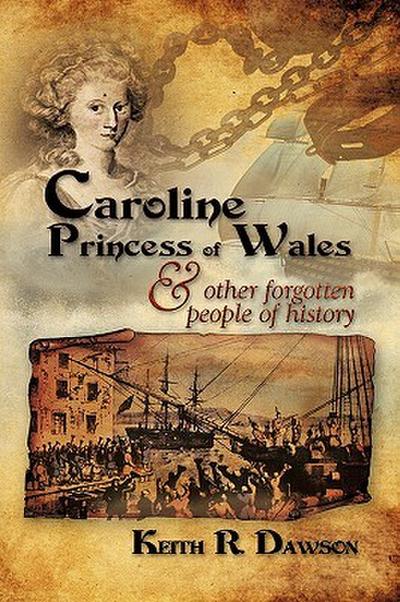 Caroline Princess of Wales & Other Forgotten People of History - Keith R. Dawson