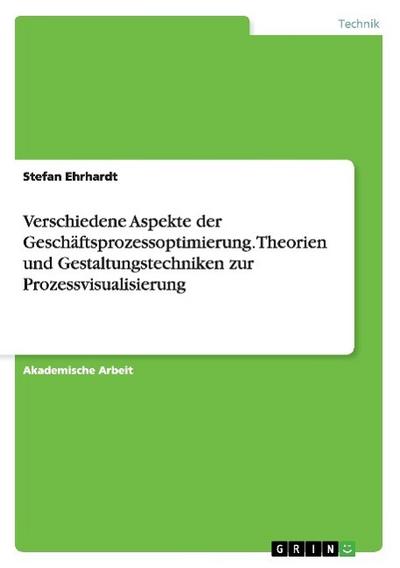 Verschiedene Aspekte der Geschäftsprozessoptimierung. Theorien und Gestaltungstechniken zur Prozessvisualisierung