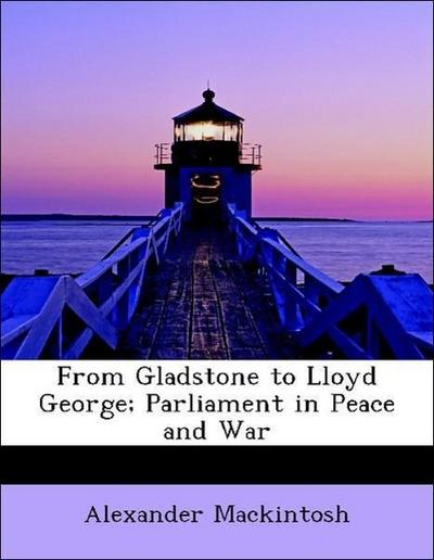 From Gladstone to Lloyd George; Parliament in Peace and War