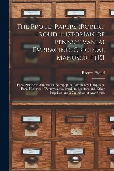 The Proud Papers (Robert Proud, Historian of Pennsylvania) Embracing, Original Manuscript[S]: Early American Almanacks, Newspapers, Paxton Boy Pamphle