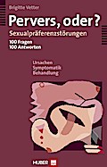 Pervers, oder?: Sexualpräferenzstörungen - 100 Fragen, 100 Antworten - Ursachen, Symptomatik, Behandlung Brigitte Vetter Author