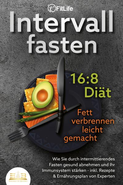 INTERVALLFASTEN 16:8 DIÄT - Fett verbrennen leicht gemacht: Wie Sie durch intermittierendes Fasten gesund abnehmen und Ihr Immunsystem stärken - inkl. Rezepte & Ernährungsplan von Experten