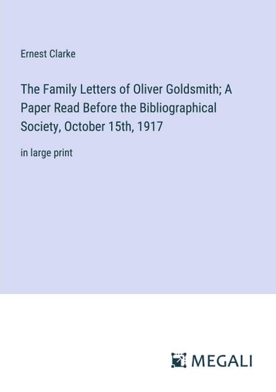 The Family Letters of Oliver Goldsmith; A Paper Read Before the Bibliographical Society, October 15th, 1917