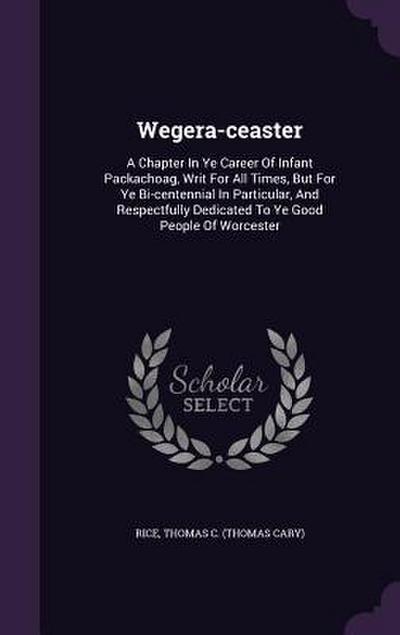 Wegera-ceaster: A Chapter In Ye Career Of Infant Packachoag, Writ For All Times, But For Ye Bi-centennial In Particular, And Respectfu