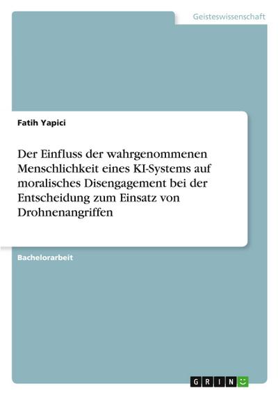 Der Einfluss der wahrgenommenen Menschlichkeit eines KI-Systems auf moralisches  Disengagement bei der Entscheidung zum Einsatz von Drohnenangriffen