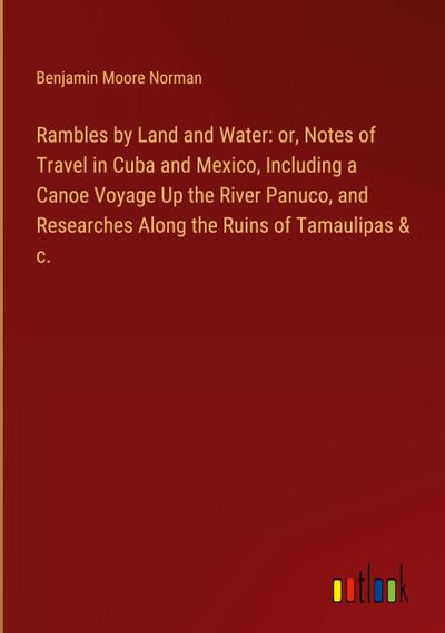 Rambles by Land and Water: or, Notes of Travel in Cuba and Mexico, Including a Canoe Voyage Up the River Panuco, and Researches Along the Ruins of Tamaulipas & c.