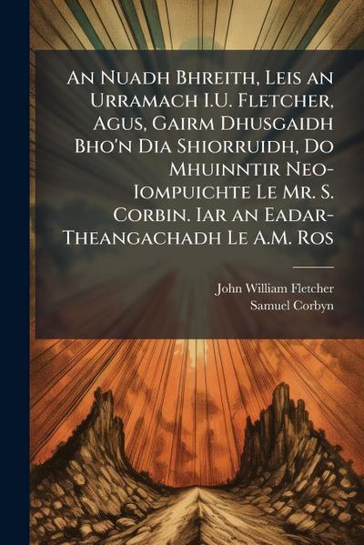 An Nuadh Bhreith, Leis an Urramach I.U. Fletcher, Agus, Gairm Dhusgaidh Bho’n Dia Shiorruidh, Do Mhuinntir Neo-Iompuichte Le Mr. S. Corbin. Iar an Eadar-Theangachadh Le A.M. Ros