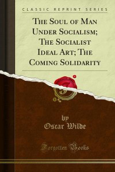 The Soul of Man Under Socialism; The Socialist Ideal Art; The Coming Solidarity