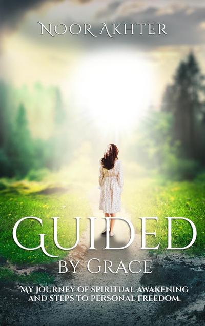 GUIDED BY GRACE MY JOURNEY OF SPIRITUAL AWAKENING AND STEPS TO PERSONAL FREEDOM
