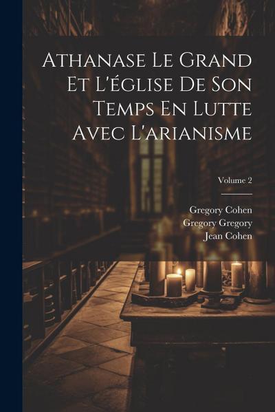 Athanase Le Grand Et L’église De Son Temps En Lutte Avec L’arianisme; Volume 2