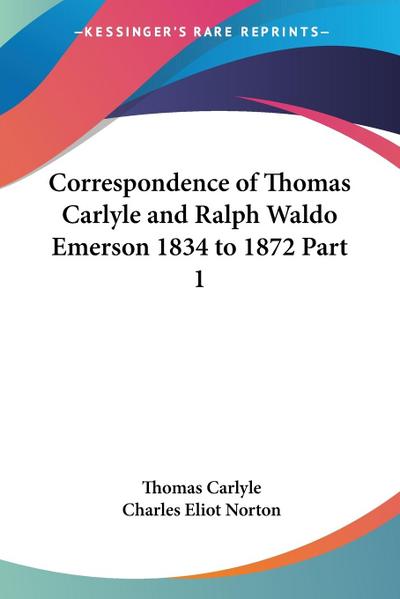 Correspondence of Thomas Carlyle and Ralph Waldo Emerson 1834 to 1872 Part 1