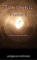 Touching the Invisible: A Field Guide for Living