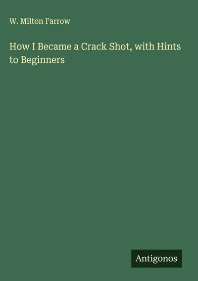 How I Became a Crack Shot, with Hints to Beginners