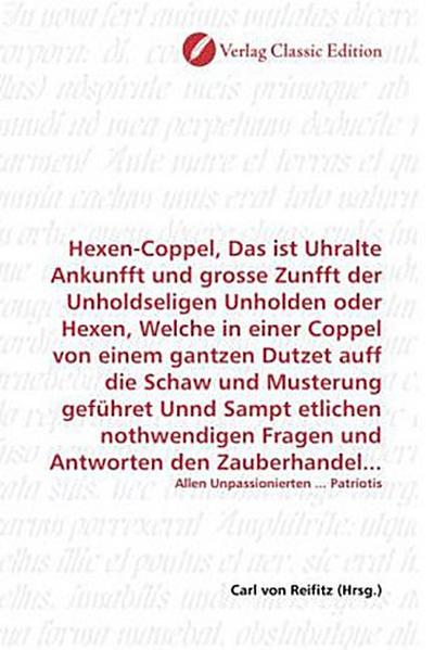 Hexen-Coppel, Das ist Uhralte Ankunfft und grosse Zunfft der Unholdseligen Unholden oder Hexen, Welche in einer Coppel von einem gantzen Dutzet auff ... Allen Unpassionierten ... Patriotis