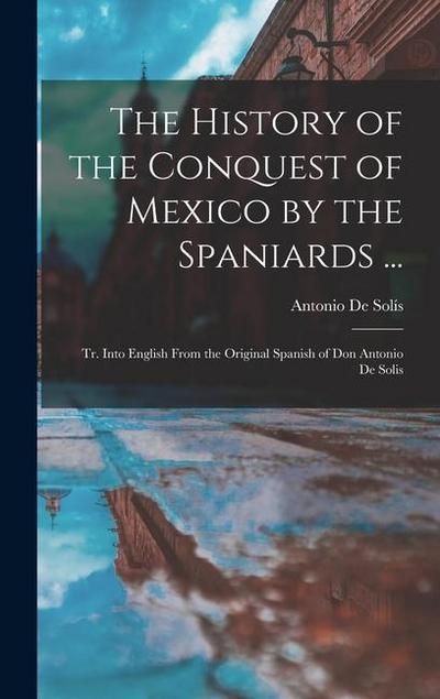 The History of the Conquest of Mexico by the Spaniards ...