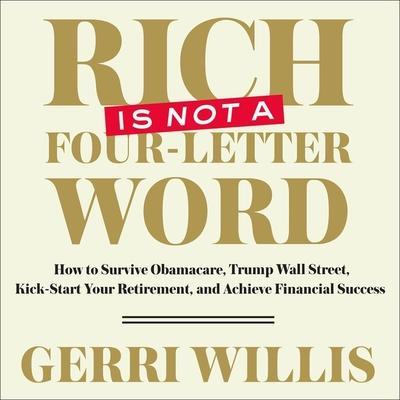 Rich Is Not a Four-Letter Word Lib/E: How to Survive Obamacare, Trump Wall Street, Kick-Start Your Retirement, and Achieve Financial Success