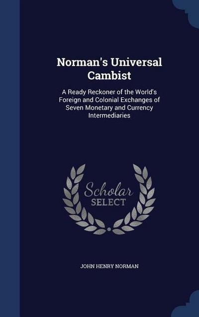 Norman’s Universal Cambist: A Ready Reckoner of the World’s Foreign and Colonial Exchanges of Seven Monetary and Currency Intermediaries