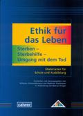 Ethik für das Leben: Sterben - Sterbehilfe - Umgang mit dem Tod