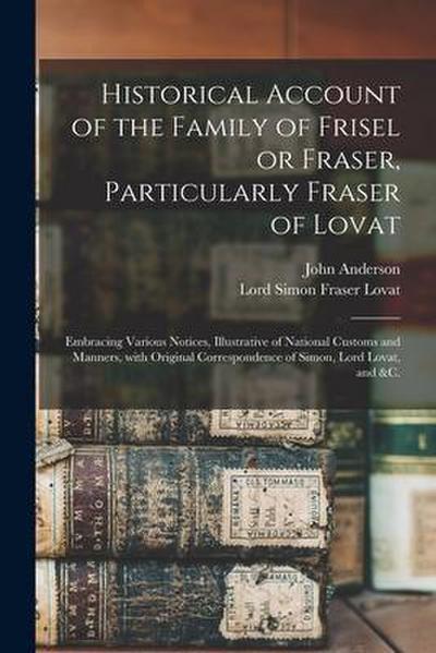 Historical Account of the Family of Frisel or Fraser, Particularly Fraser of Lovat: Embracing Various Notices, Illustrative of National Customs and Ma