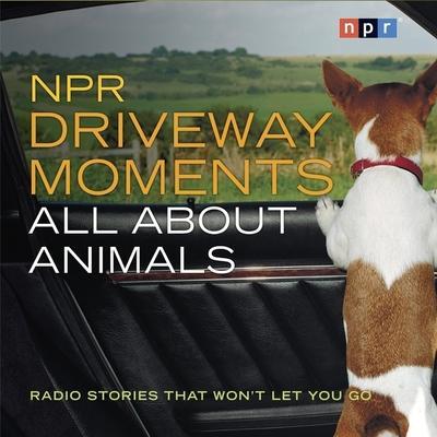 NPR Driveway Moments All about Animals Lib/E: Radio Stories That Won’t Let You Go