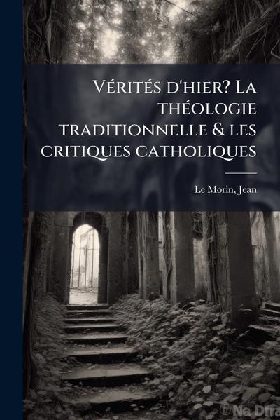 VÃ(c)ritÃ(c)s d’hier? La thÃ(c)ologie traditionnelle & les critiques catholiques