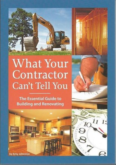 What Your Contractor Can’t Tell You: The Essential Guide to Building and Renovating