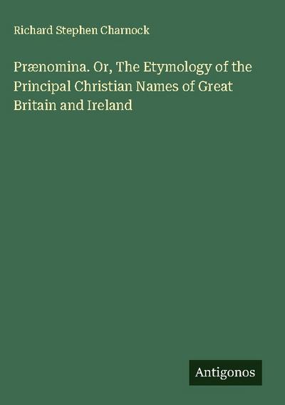 Prænomina. Or, The Etymology of the Principal Christian Names of Great Britain and Ireland