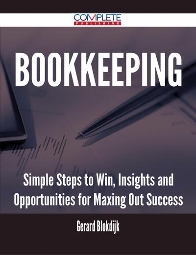 Bookkeeping - Simple Steps to Win, Insights and Opportunities for Maxing Out Success