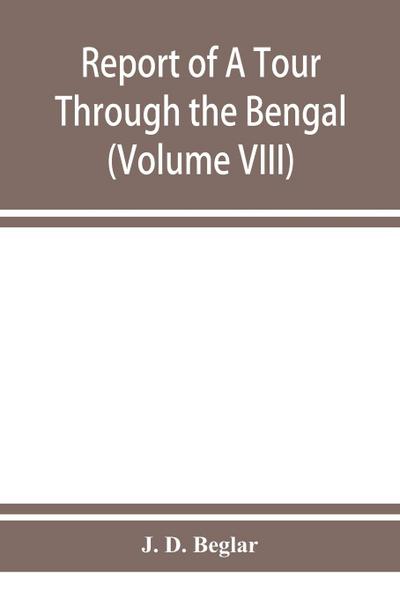 Report of A Tour Through the Bengal Provinces of Patna, Gaya, Mongir, and Bhagalpur; The Santal Parganas, Manbhum, Singhbhum, and Birbhum; Bankura, Raniganj, Bardwan, and Hughli in 1872-73 (Volume VIII)