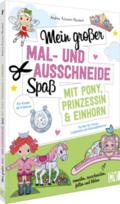 Mein großer Mal- und Ausschneidespaß mit Pony, Prinzessin und Einhorn von Andrea Küssner-Neubert
