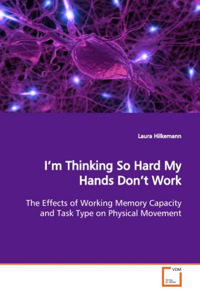 Im Thinking So Hard My Hands Dont Work: The Effects of Working Memory Capacity and Task Type on Physical Movement - Laura Hilkemann