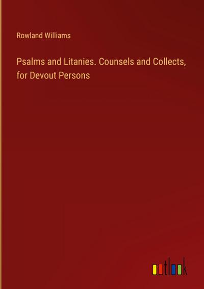 Psalms and Litanies. Counsels and Collects, for Devout Persons