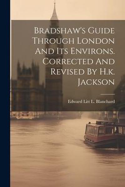 Bradshaw’s Guide Through London And Its Environs. Corrected And Revised By H.k. Jackson