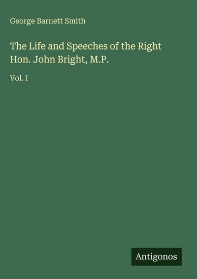 The Life and Speeches of the Right Hon. John Bright, M.P.