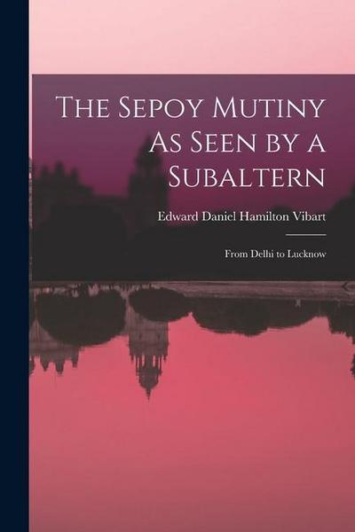 The Sepoy Mutiny As Seen by a Subaltern: From Delhi to Lucknow