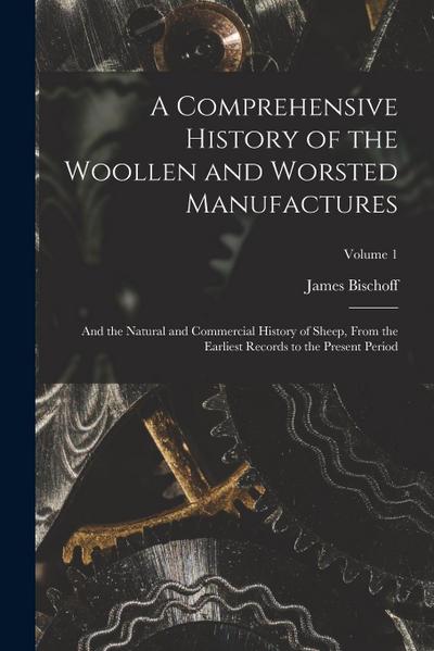 A Comprehensive History of the Woollen and Worsted Manufactures: And the Natural and Commercial History of Sheep, From the Earliest Records to the Pre