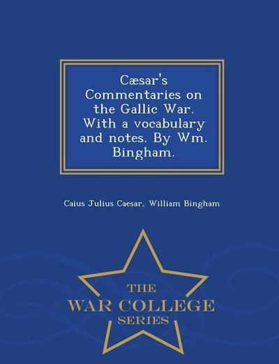 Caesar’s Commentaries on the Gallic War. with a Vocabulary and Notes. by Wm. Bingham. - War College Series