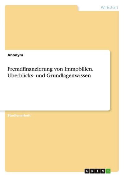 Fremdfinanzierung von Immobilien. Überblicks-  und Grundlagenwissen
