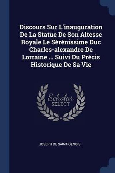 Discours Sur L’inauguration De La Statue De Son Altesse Royale Le Sérénissime Duc Charles-alexandre De Lorraine ... Suivi Du Précis Historique De Sa Vie