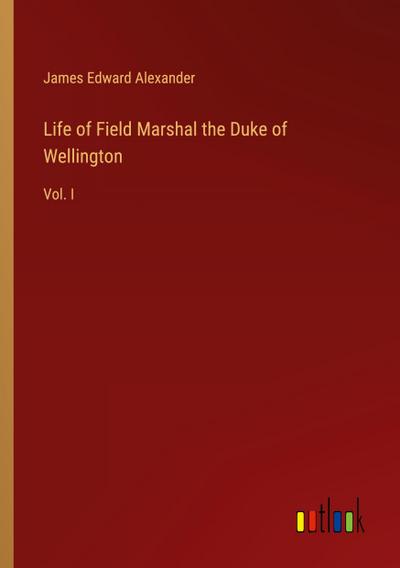 Life of Field Marshal the Duke of Wellington
