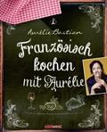 Französisch kochen mit Aurélie von Aurélie Bastian | Ebook